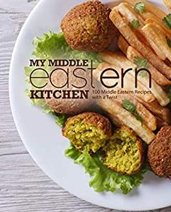 My Middle Eastern Kitchen 100 Middle Eastern Recipes with a Twist