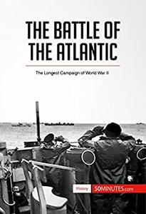The Battle of the Atlantic The Longest Campaign of World War II (History)