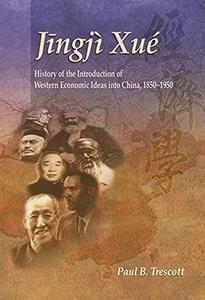 Jingji Xue History of the Introduction of Western Economic Ideas Into China, 1850-1950