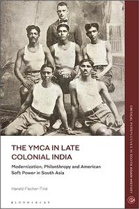 The YMCA in Late Colonial India Modernization, Philanthropy and American Soft Power in South Asia