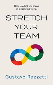 Stretch Your Team How to Adapt And Thrive in a Changing World