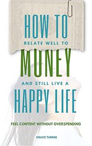 How to relate well to money and still live a happy life Feel content without overspending