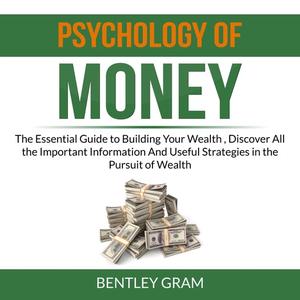 Psychology of Money The Essential Guide to Building Your Wealth , Discover All the Important Information And Useful St