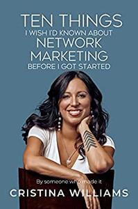 TEN THINGS I WISH I’D KNOWN ABOUT NETWORK MARKETING BEFORE I GOT STARTED By Someone Who Made It