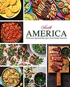 South America Delicious Spanish Recipes from South America (2nd Edition)