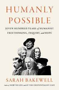 Humanly Possible Seven Hundred Years of Humanist Freethinking, Inquiry, and Hope