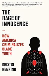 The Rage of Innocence How America Criminalizes Black Youth