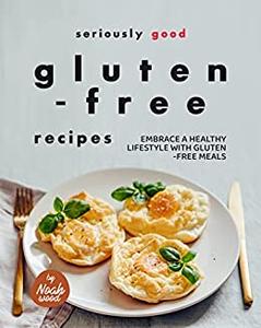 Seriously Good Gluten-Free Recipes Embrace a Healthy Lifestyle with Gluten-Free Meals