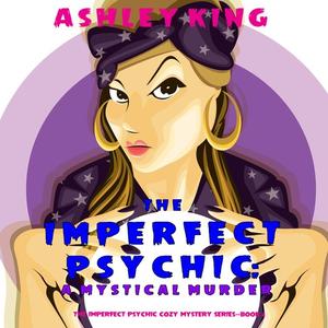 The Imperfect Psychic A Mystical Murder (The Imperfect Psychic Cozy Mystery Series-Book 2) by Ashley King