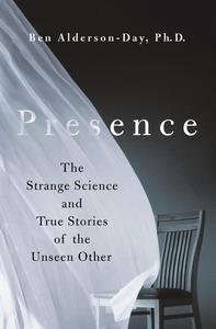 Presence The Strange Science and True Stories of the Unseen Other