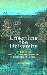 Unsettling the University Confronting the Colonial Foundations of US Higher Education