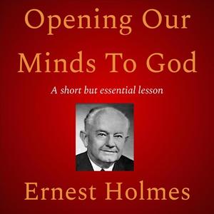 Opening Our Minds To God by Ernest Holmes