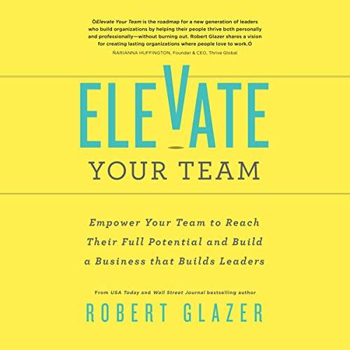 Elevate Your Team Empower Your Team to Reach Their Full Potential and Build a Business That Builds Leaders [Audiobook]