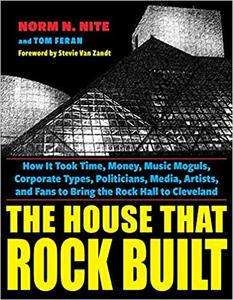 The House That Rock Built How it Took Time, Money, Music Moguls, Corporate Types, Politicians, Media, Artists, and Fans