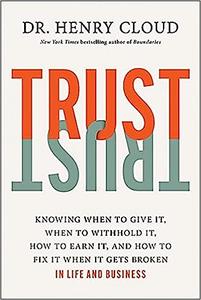 Trust Knowing When to Give It, When to Withhold It, How to Earn It, and How to Fix It When It Gets Broken