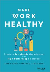 Make Work Healthy Create a Sustainable Organization with High-Performing Employees