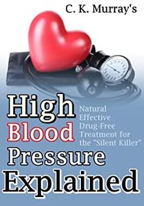 High Blood Pressure Explained Natural, Effective, Drug-Free Treatment for the Silent Killer