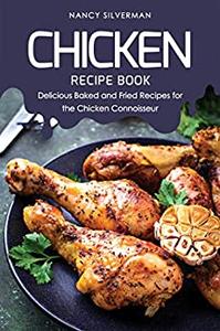 Chicken Recipe Book Delicious Baked and Fried Recipes for the Chicken Connoisseur