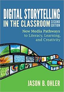 Digital Storytelling in the Classroom New Media Pathways to Literacy, Learning, and Creativity