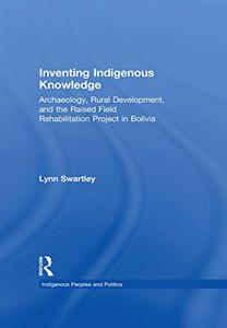 Inventing Indigenous Knowledge Archaeology, Rural development, and the Raised Field Rehabilitation Project in Bolivia