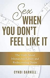 Sex When You Don’t Feel Like It The Truth about Mismatched Libido and Rediscovering Desire
