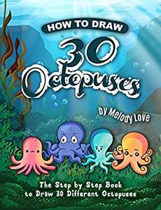 How to Draw 30 Octopuses The Step by Step Book to Draw 30 Different Octopuses