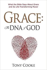 Grace The DNA of God What the Bible Says about Grace and Its Life-Transforming Power