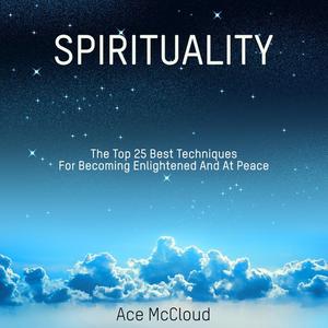 Spirituality The Top 25 Best Techniques For Becoming Enlightened And At Peace by Ace McCloud