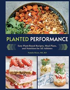 Planted Performance Easy Plant-Based Recipes, Meal Plans, and Nutrition for All Athletes