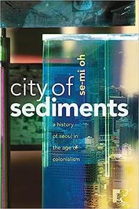 City of Sediments A History of Seoul in the Age of Colonialism