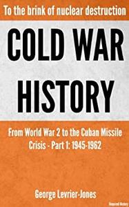Cold War History - To the brink of nuclear destruction - From World War 2 to the Cuban Missile Crisis - Part 1 1945-1962