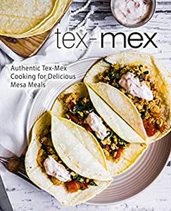 Tex-Mex Authentic Tex-Mex Cooking for Delicious Mesa Meals (2nd Edition)