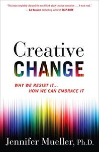 Creative Change Why We Resist It . . . How We Can Embrace It 