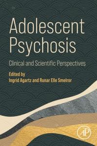 Adolescent Psychosis Clinical and Scientific Perspectives - Ingrid Agartz & Runar Smelror