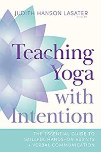 Teaching Yoga with Intention The Essential Guide to Skillful Hands-On Assists and Verbal Communication