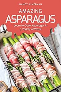 Amazing Asparagus Learn to Cook Asparagus in a Variety of Ways!