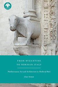 From Byzantine to Norman Italy Mediterranean Art and Architecture in Medieval Bari