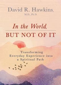 In the World, But Not of It Transforming Everyday Experience into a Spiritual Path