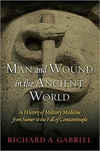 Man and Wound in the Ancient World A History of Military Medicine from Sumer to the Fall of Constantinople