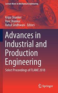 Advances in Industrial and Production Engineering Select Proceedings of FLAME 2018