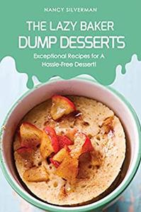 The Lazy Baker - Dump Desserts Exceptional Recipes for A Hassle-Free Dessert!