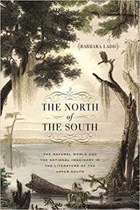 The North of the South The Natural World and the National Imaginary in the Literature of the Upper South