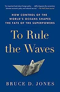 To Rule the Waves How Control of the World’s Oceans Shapes the Fate of the Superpowers
