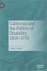 California and the Politics of Disability, 1850-1970 - Eileen V. Wallis