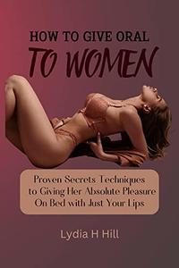 HOW TO GIVE ORAL TO WOMEN  Proven Secrets Techniques to Giving Her Absolute Pleasure On Bed with Just Your Lips