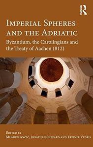 Imperial Spheres and the Adriatic Byzantium, the Carolingians and the Treaty of Aachen (812)