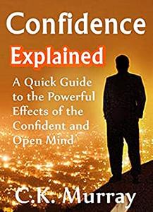 Confidence Explained A Quick Guide to the Powerful Effects of the Confident and Open Mind