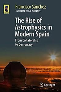 The Rise of Astrophysics in Modern Spain From Dictatorship to Democracy (Astronomers’ Universe)