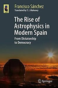 The Rise of Astrophysics in Modern Spain From Dictatorship to Democracy (Astronomers' Universe)