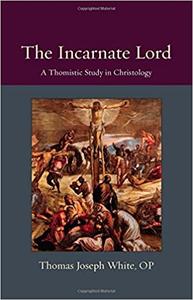 The Incarnate Lord A Thomistic Study in Christology